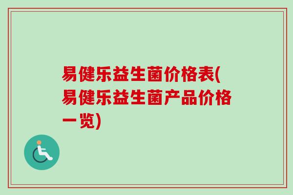 易健乐益生菌价格表(易健乐益生菌产品价格一览) 易健乐益生菌价格表(易健乐益生菌产品价格一览)