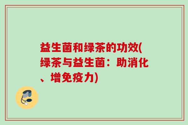 益生菌和绿茶的功效(绿茶与益生菌：助消化、增力)