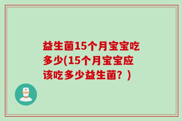 益生菌15个月宝宝吃多少(15个月宝宝应该吃多少益生菌？)