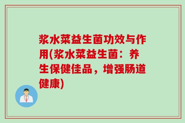 浆水菜益生菌功效与作用(浆水菜益生菌：养生保健佳品，增强肠道健康)