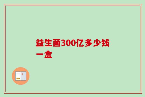 益生菌300亿多少钱一盒 益生菌300亿多少钱一盒