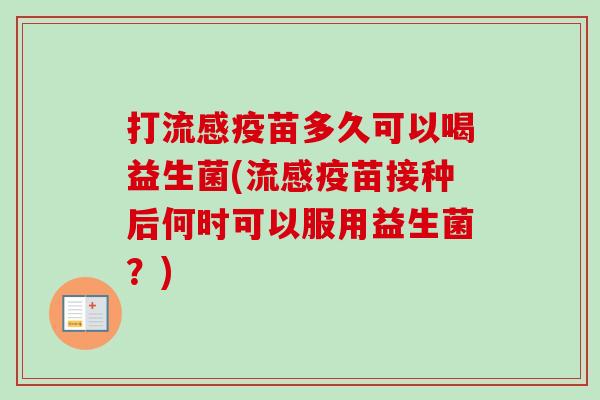 打疫苗多久可以喝益生菌(疫苗接种后何时可以服用益生菌？)