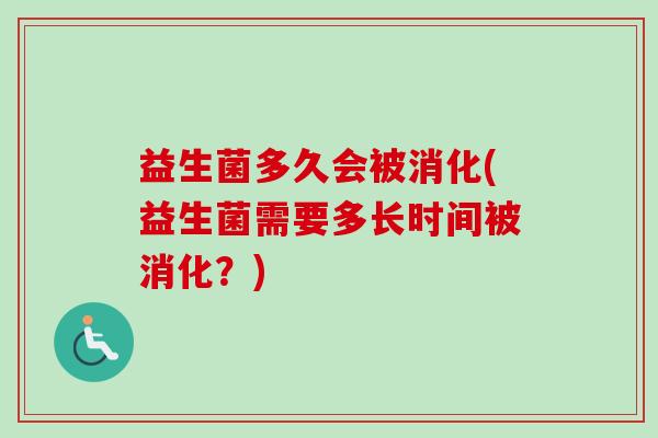 益生菌多久会被消化(益生菌需要多长时间被消化？)