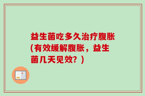 益生菌吃多久(有效缓解,益生菌几天见效?) 益生菌吃多久(有效缓解,益生菌几天见效?)