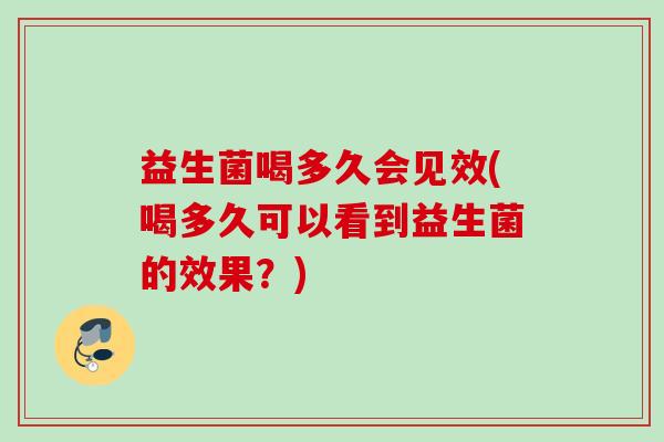 益生菌喝多久会见效(喝多久可以看到益生菌的效果？)