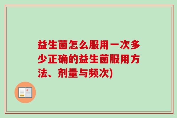 益生菌怎么服用一次多少正确的益生菌服用方法、剂量与频次)