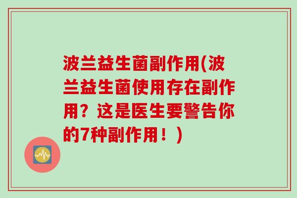 波兰益生菌副作用(波兰益生菌使用存在副作用?这是医生要警告你的7种副作用!) 波兰益生菌副作用(波兰益生菌使用存在副作用?这是医生要警告你的7种副作用!)