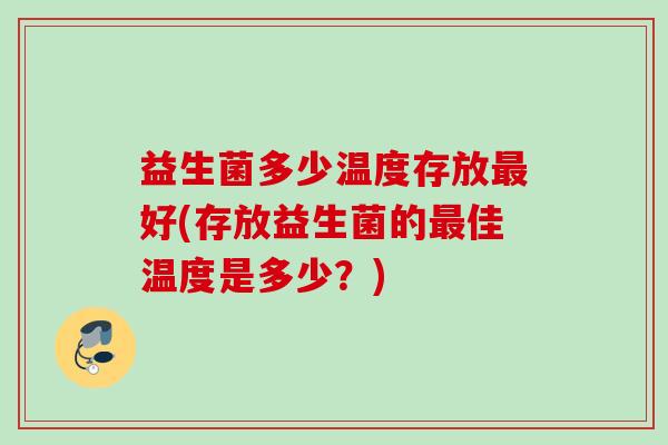 益生菌多少温度存放好(存放益生菌的佳温度是多少？)