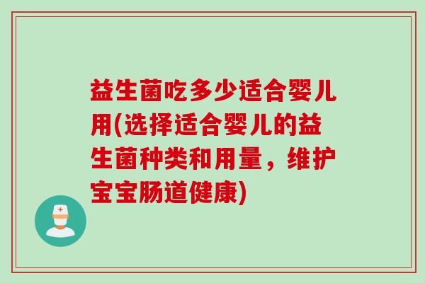 益生菌吃多少适合婴儿用(选择适合婴儿的益生菌种类和用量，维护宝宝肠道健康)
