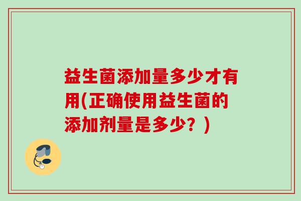 益生菌添加量多少才有用(正确使用益生菌的添加剂量是多少？)