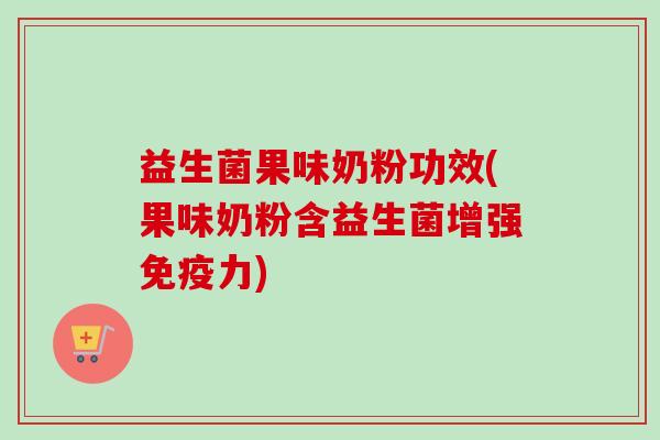 益生菌果味奶粉功效(果味奶粉含益生菌增强力) 益生菌果味奶粉功效(果味奶粉含益生菌增强力)