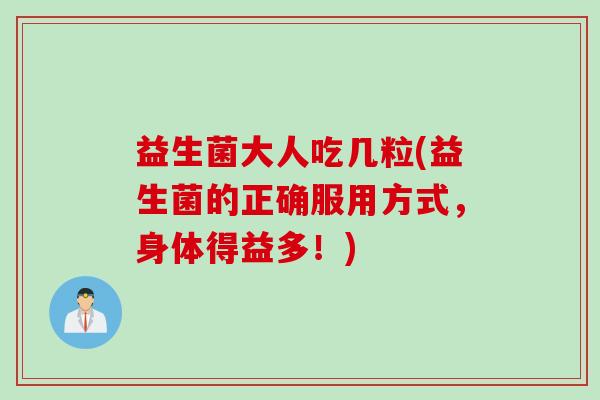 益生菌大人吃几粒(益生菌的正确服用方式,身体得益多!) 益生菌大人吃几粒(益生菌的正确服用方式,身体得益多!)