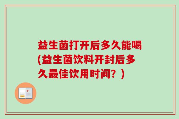 益生菌打开后多久能喝(益生菌饮料开封后多久佳饮用时间？)