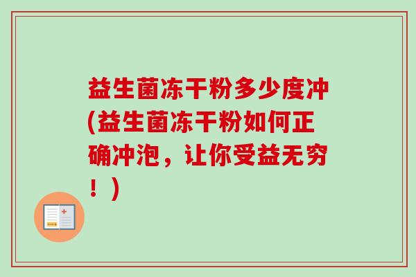 益生菌冻干粉多少度冲(益生菌冻干粉如何正确冲泡,让你受益无穷!) 益生菌冻干粉多少度冲(益生菌冻干粉如何正确冲泡,让你受益无穷!)