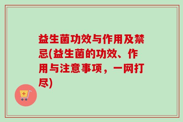 益生菌功效与作用及禁忌(益生菌的功效、作用与注意事项，一网打尽)