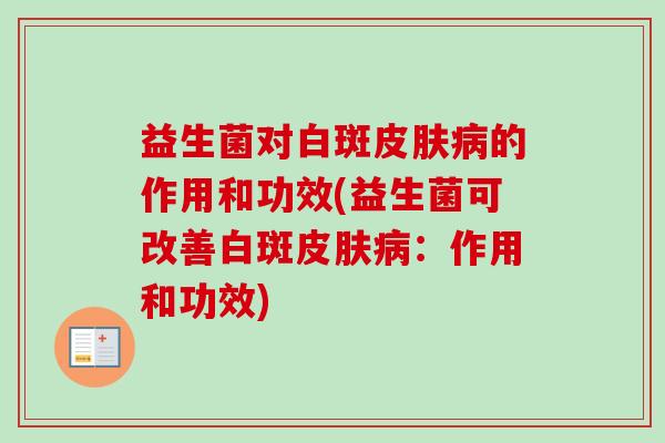 益生菌对白斑的作用和功效(益生菌可改善白斑：作用和功效)