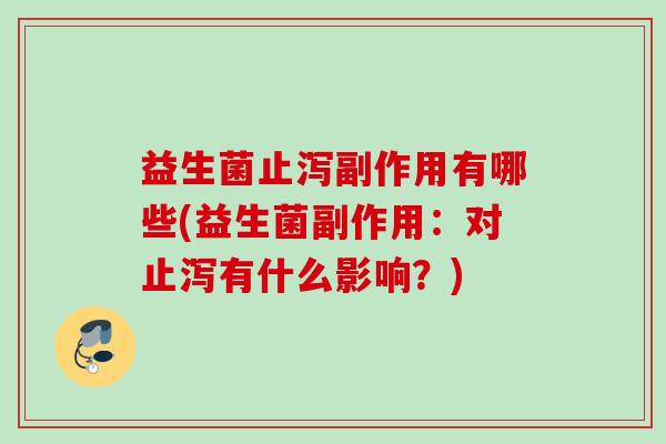 益生菌止泻副作用有哪些(益生菌副作用：对止泻有什么影响？)