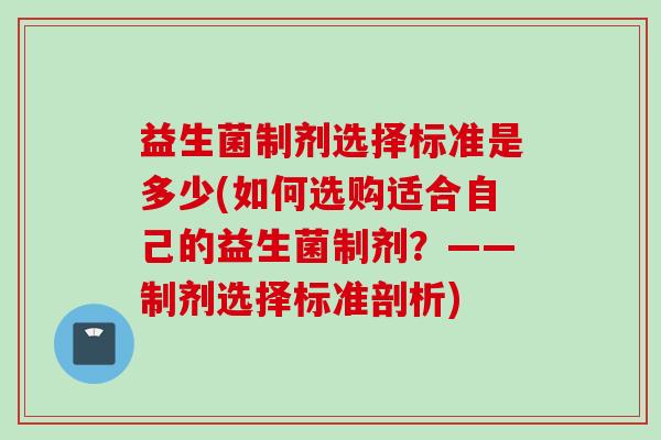 益生菌制剂选择标准是多少(如何选购适合自己的益生菌制剂？——制剂选择标准剖析)