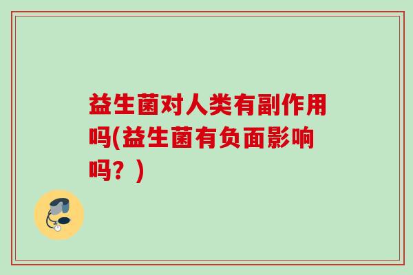 益生菌对人类有副作用吗(益生菌有负面影响吗？)