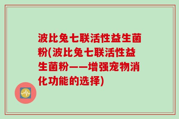 波比兔七联活性益生菌粉(波比兔七联活性益生菌粉——增强宠物消化功能的选择)
