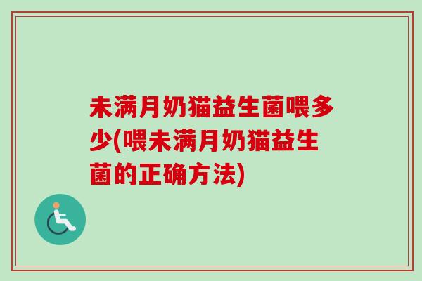 未满月奶猫益生菌喂多少(喂未满月奶猫益生菌的正确方法)