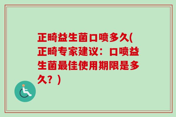 正畸益生菌口喷多久(正畸专家建议：口喷益生菌佳使用期限是多久？)