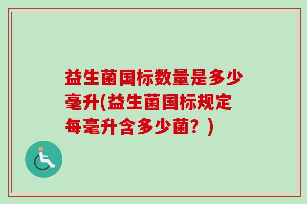 益生菌国标数量是多少毫升(益生菌国标规定每毫升含多少菌？)