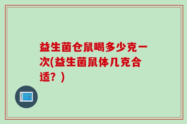 益生菌仓鼠喝多少克一次(益生菌鼠体几克合适？)