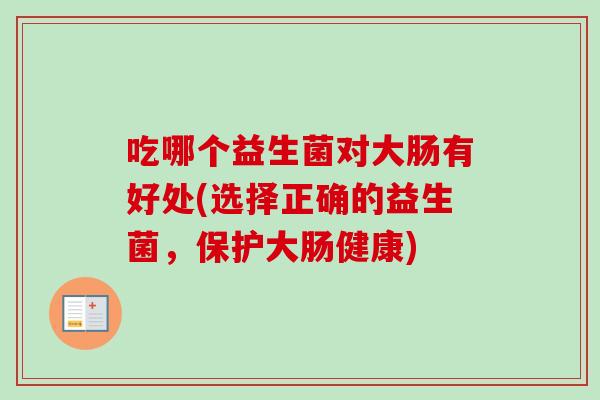 吃哪个益生菌对大肠有好处(选择正确的益生菌，保护大肠健康)