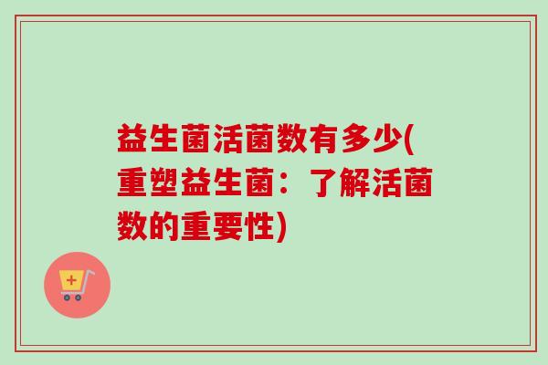 益生菌活菌数有多少(重塑益生菌：了解活菌数的重要性)