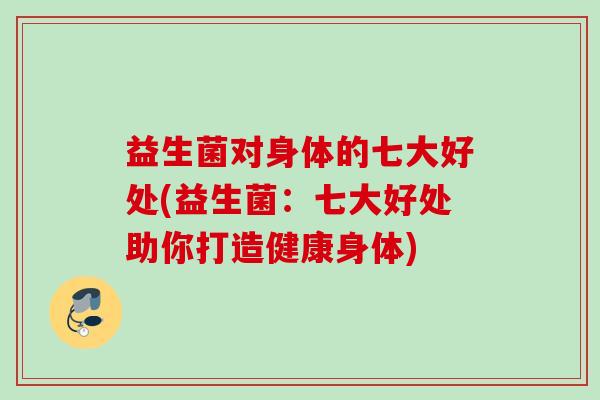 益生菌对身体的七大好处(益生菌：七大好处助你打造健康身体)