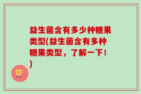 益生菌含有多少种糖果类型(益生菌含有多种糖果类型，了解一下！)