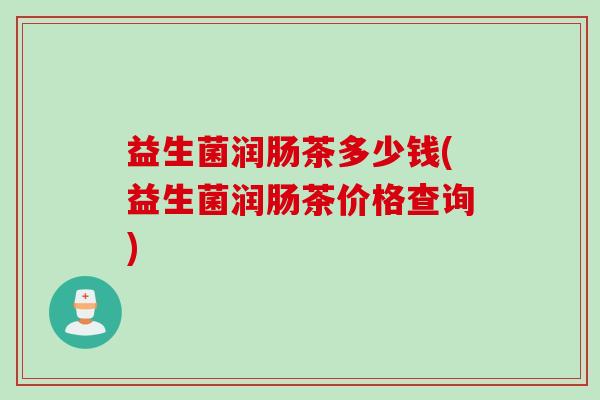 益生菌润肠茶多少钱(益生菌润肠茶价格查询) 益生菌润肠茶多少钱(益生菌润肠茶价格查询)