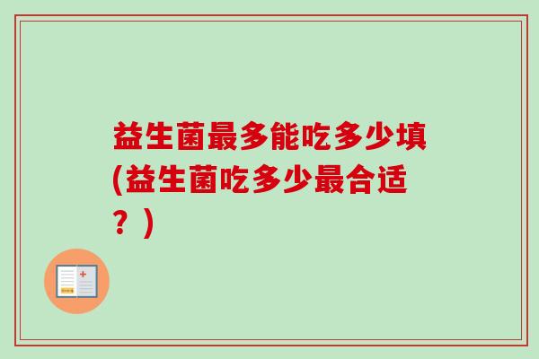 益生菌多能吃多少填(益生菌吃多少合适？)
