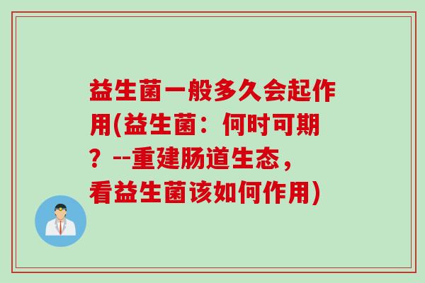益生菌一般多久会起作用(益生菌:何时可期?--重建肠道生态,看益生菌该如何作用) 益生菌一般多久会起作用(益生菌:何时可期?--重建肠道生态,看益生菌该如何作用)