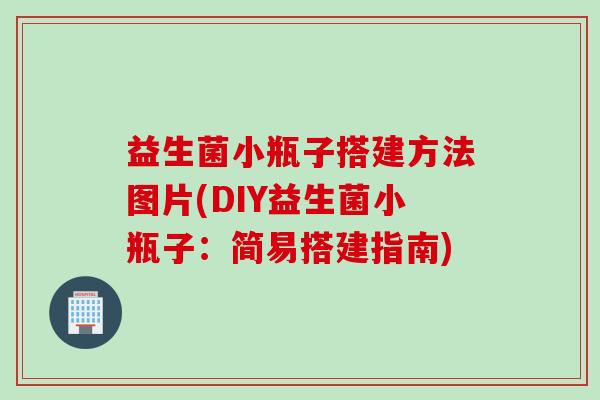 益生菌小瓶子搭建方法图片(DIY益生菌小瓶子：简易搭建指南)
