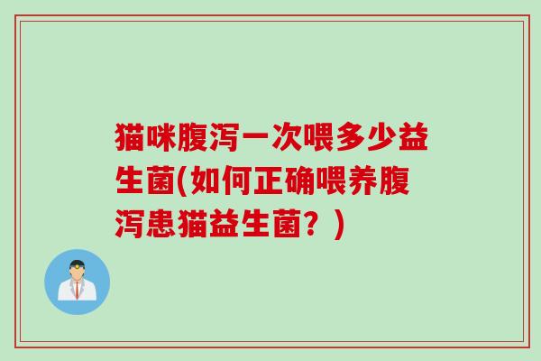 猫咪一次喂多少益生菌(如何正确喂养患猫益生菌？)