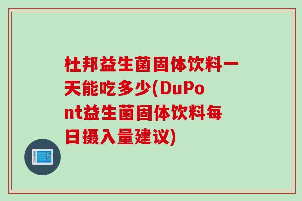 杜邦益生菌固体饮料一天能吃多少(DuPont益生菌固体饮料每日摄入量建议) 杜邦益生菌固体饮料一天能吃多少(DuPont益生菌固体饮料每日摄入量建议)