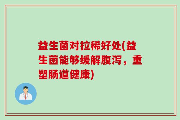 益生菌对拉稀好处(益生菌能够缓解，重塑肠道健康)