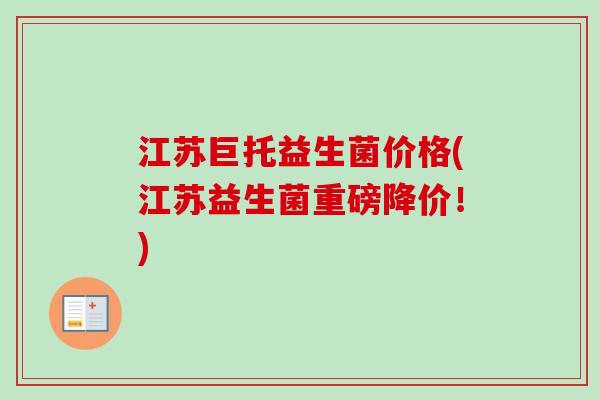江苏巨托益生菌价格(江苏益生菌重磅降价！)