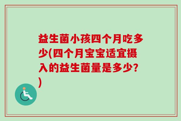 益生菌小孩四个月吃多少(四个月宝宝适宜摄入的益生菌量是多少？)