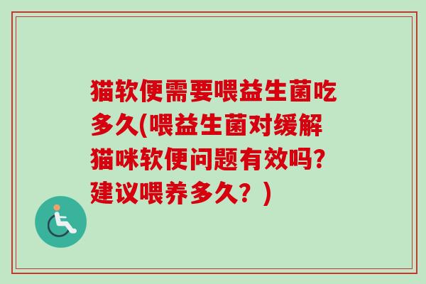 猫软便需要喂益生菌吃多久(喂益生菌对缓解猫咪软便问题有效吗？建议喂养多久？)