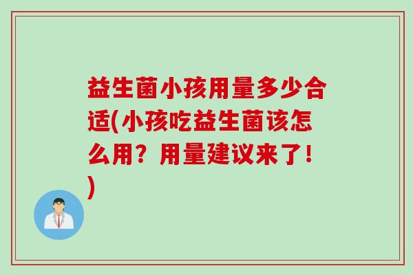 益生菌小孩用量多少合适(小孩吃益生菌该怎么用？用量建议来了！)