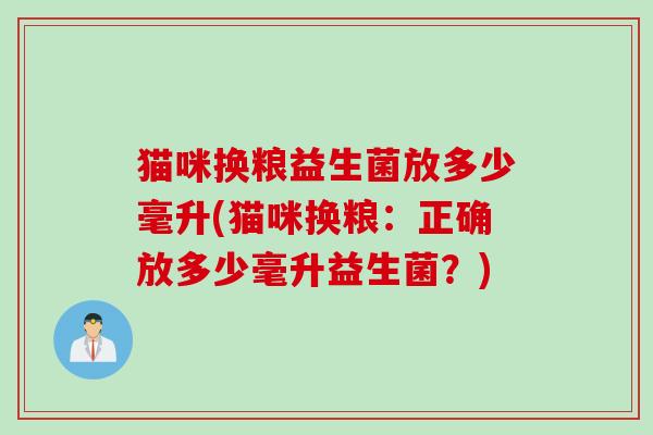 猫咪换粮益生菌放多少毫升(猫咪换粮：正确放多少毫升益生菌？)