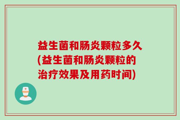 益生菌和颗粒多久(益生菌和颗粒的效果及用药时间) 益生菌和颗粒多久(益生菌和颗粒的效果及用药时间)