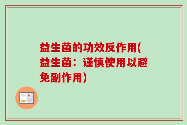 益生菌的功效反作用(益生菌:谨慎使用以避免副作用) 益生菌的功效反作用(益生菌:谨慎使用以避免副作用)