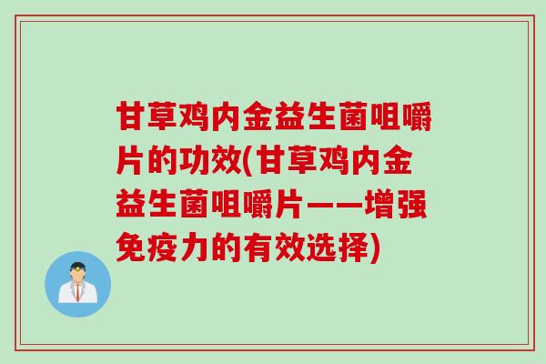 甘草鸡内金益生菌咀嚼片的功效(甘草鸡内金益生菌咀嚼片——增强力的有效选择)