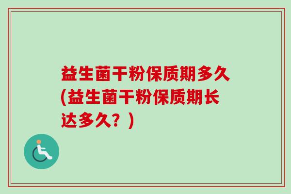 益生菌干粉保质期多久(益生菌干粉保质期长达多久？)