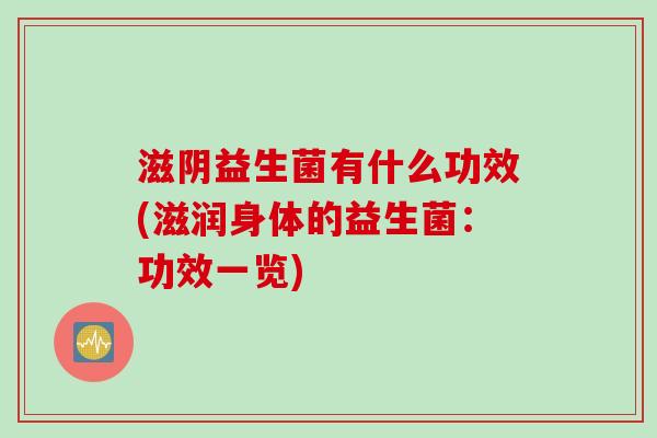 滋阴益生菌有什么功效(滋润身体的益生菌：功效一览)
