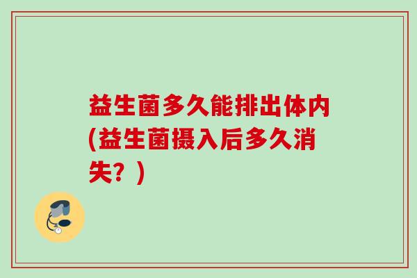 益生菌多久能排出体内(益生菌摄入后多久消失？)